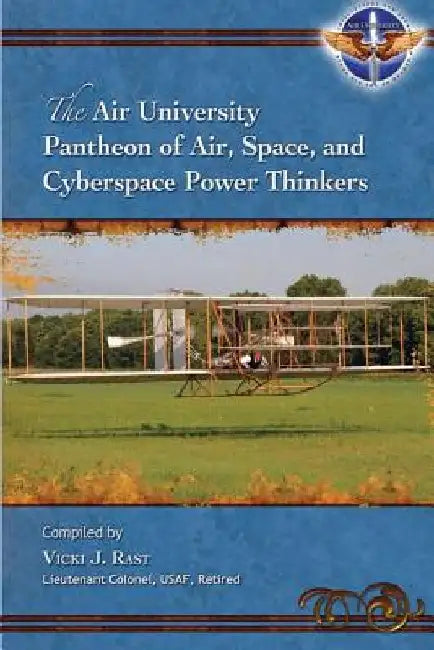 The Air University Pantheon of Air, Space, and Cyberspace Power Thinkers by Lieutenant Colonel Usaf Retired Rast