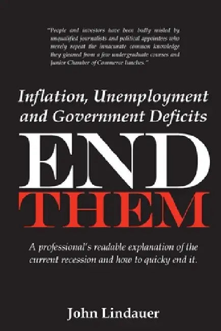 Inflation, Unemployment and Government Deficits: End Them: A professional's readable explanation of the current recession and how to quickly end it. by John Lindauer