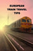 European Train Travel Tips by Mona MacDonald Tippins