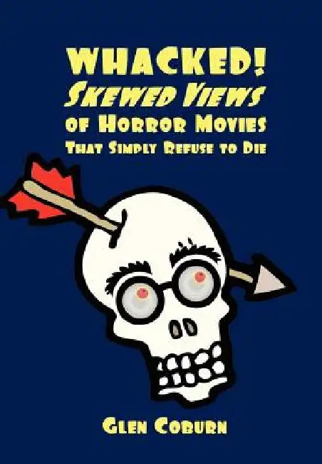 Whacked!: Skewed Views of Horror Movies That Simply Refuse To Die by Glen Coburn