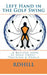 Left Hand in the Golf Swing: ...A Revised Look at Golf Cross-Training & Drills by R. D. Hill