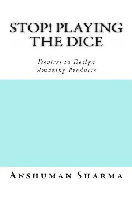 Stop! Playing the Dice: Devices to Design Amazing Products by Anshuman Sharma