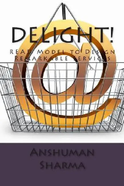 Delight!: READ Model to Design Remarkable Services by Anshuman Sharma