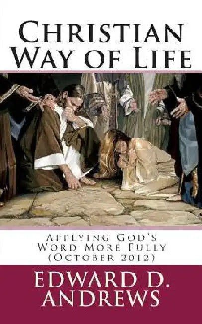 Christian Way of Life: Applying God's Word More Fully (October 2012) by Edward D. Andrews