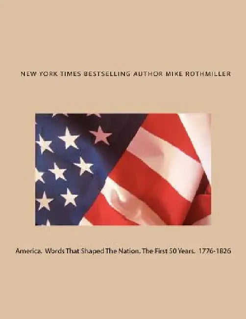 America. Words That Shaped The Nation. The First 50 Years 1776-1826 by Mike Rothmiller
