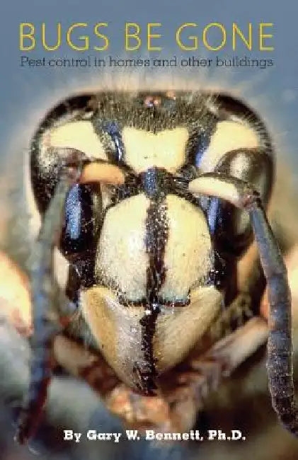 Bugs Be Gone: Pest control in homes and other buildings by Gary W. Bennett Ph. D.