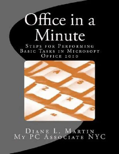 Office in a Minute: Steps for Performing Basic Tasks in Microsoft Office 2010 by Diane L. Martin