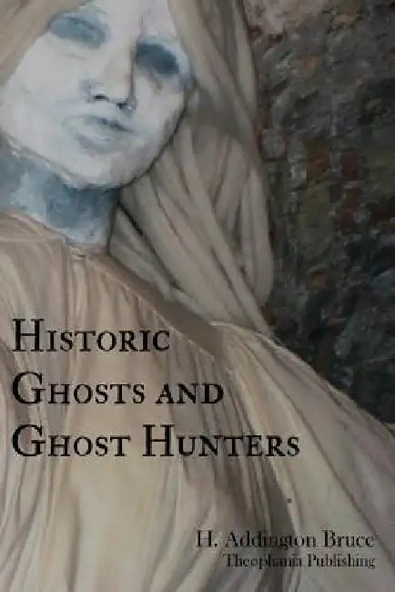Historic Ghosts and Ghost Hunters by H. Addington Bruce