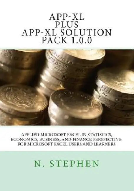 Applied Microsoft Excel (App-XL) in Statistics, Economics, Business, and Finance Perspective For Microsoft Excel Users and Learners by N. Stephen