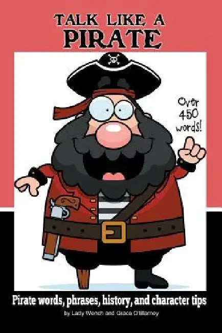 Talk Like a Pirate: Pirate Words, Phrases, History, and Character Tips by Grace O'Blarney