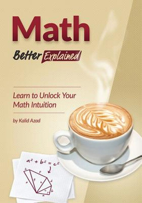 Math, Better Explained: Learn to Unlock Your Math Intuition by MR Kalid Azad