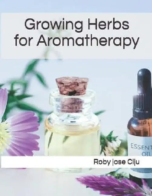 Growing Herbs for Aromatherapy by Roby Jose Ciju