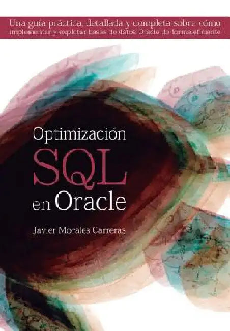 Optimización SQL en Oracle: Una guía práctica, detallada y completa sobre cómo implementar y explotar bases de datos Oracle de forma eficiente by Gutierrez Gomez, Arturo