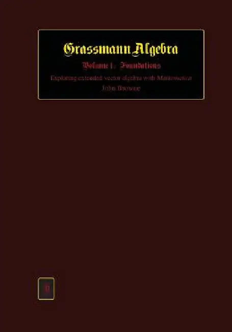 Grassmann Algebra Volume 1: Foundations: Exploring extended vector algebra with Mathematica by John Browne