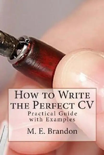 How to Write the Perfect CV: Practical Guide with Examples by M. E. Brandon