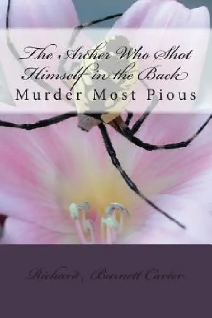 The Archer Who Shot Himself in the Back: Murder Most Pious by Richard Burnett Carter