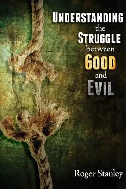 Understanding the Struggle Between Good and Evil by Roger Stanley