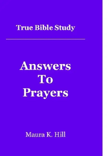 True Bible Study - Answers To Prayers by Maura K. Hill