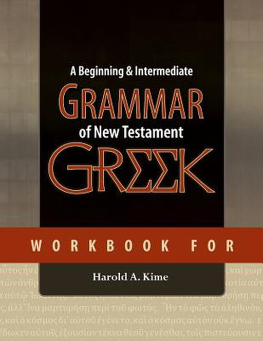Workbook for a Beginning & Intermediate Grammar of New Testament Greek by Harold A. Kime