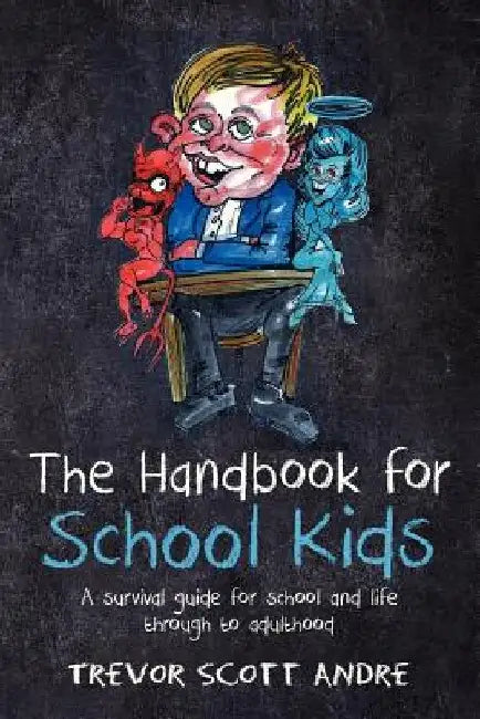 The handbook for School Kids: A survival guide for school and life through to adulthood by Trevor Scott Andre
