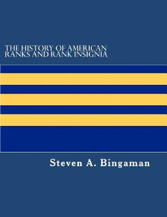 The History of American Ranks and Rank Insignia by Steven A. Bingaman