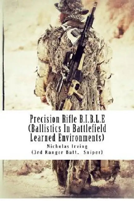 Precision Rifle B.I.B.L.E: (Ballistics In Battlefield Learned Environments) by Nicholas G. Irving