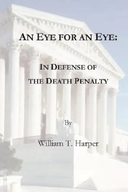 An Eye For an Eye: In Defense of the Death Penalty by William T. Harper