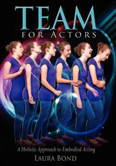 Team for Actors: A Holistic Approach to Embodied Acting by Bond, Laura
