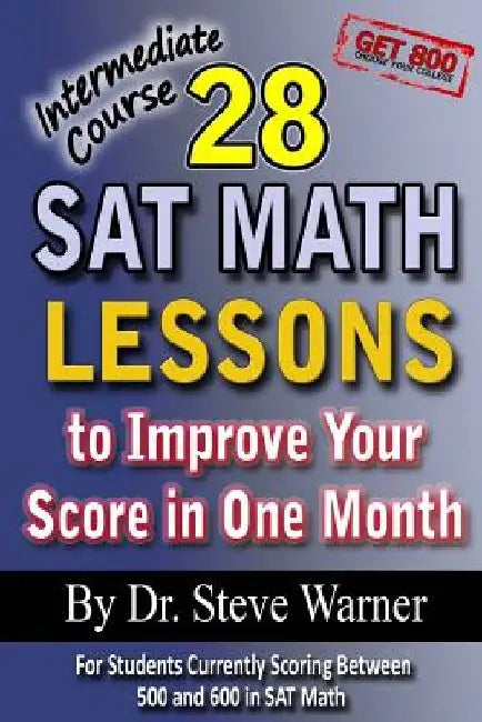 28 SAT Math Lessons to Improve Your Score in One Month - Intermediate Course: For Students Currently Scoring Between 500 and 600 in SAT Math by Steve Warner