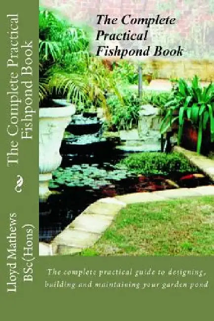 The Complete Practical Fishpond Book: The complete practical guide to designing, building and maintaining your garden pond by Lloyd Mathews B. Sc
