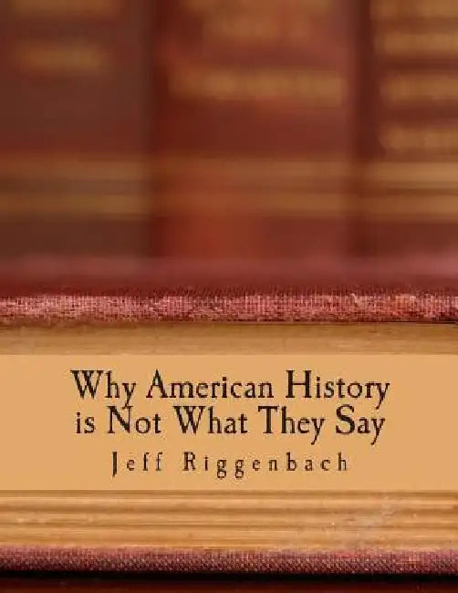 Why American History is Not What They Say (Large Print Edition): An Introduction to Revisionism by Jeff Riggenbach