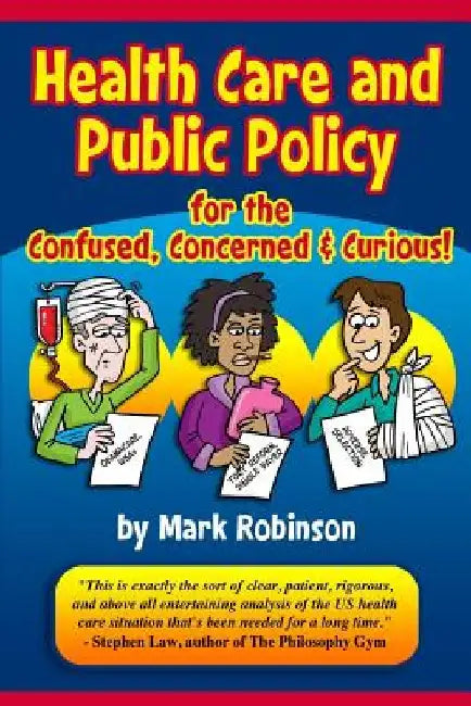 Health Care and Public Policy for the Confused, Concerned, and Curious by Mark S. Robinson