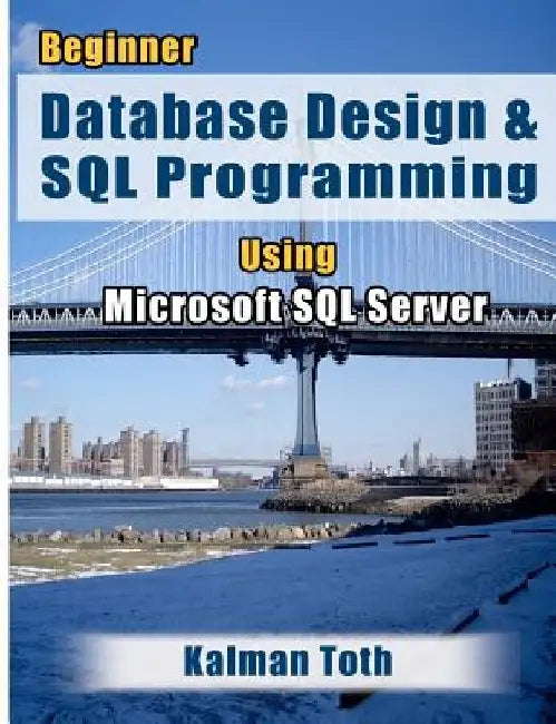 Beginner Database Design & SQL Programming Using Microsoft SQL Server by Kalman Toth