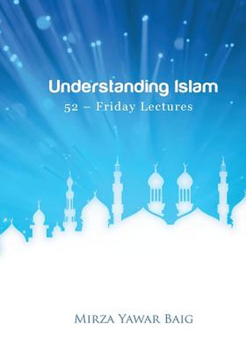 Understanding Islam - 52 Friday Lectures: Keys to Leveraging the Power of Allah in Your Life by Baig, Mirza Yawar
