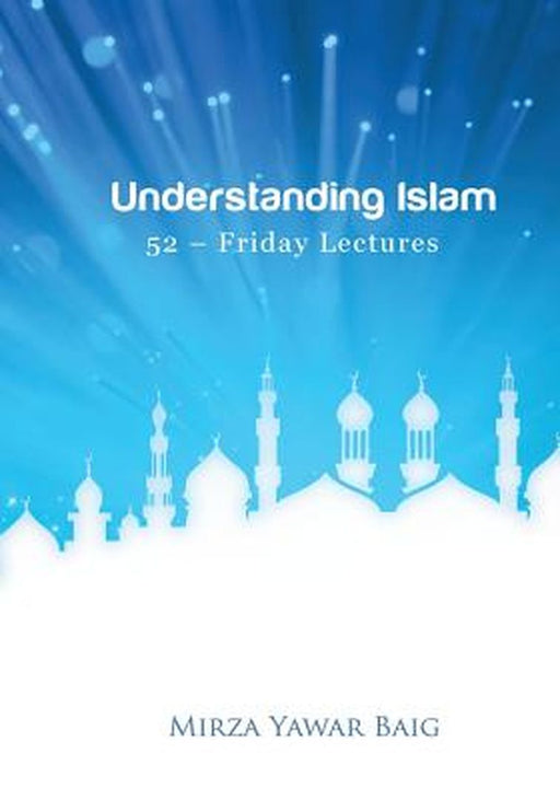 Understanding Islam - 52 Friday Lectures: Keys to Leveraging the Power of Allah in Your Life by Baig, Mirza Yawar