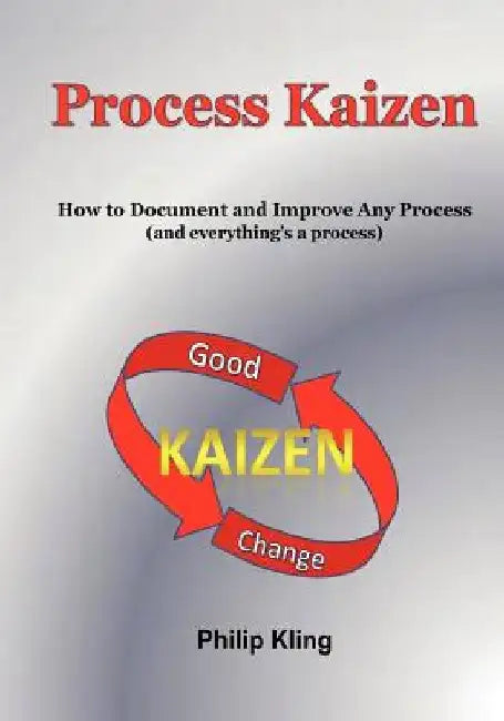 Process Kaizen: How to Document and Improve Any Process (and everything's a process) by Philip Kling