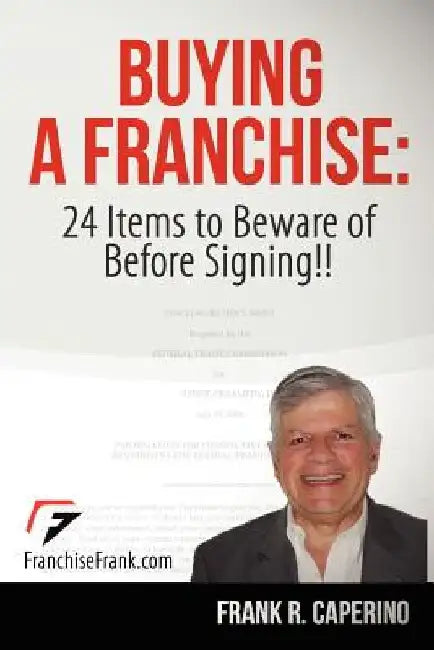 Buying a Franchise: 24 Items to Beware of Before Signing!! by Frank R. Caperino