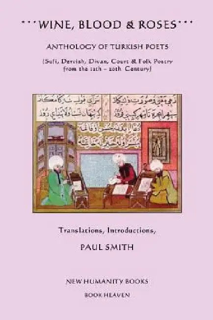 Wine, Blood & Roses: Anthology of Turkish Poets: Sufi, Dervish, Divan, Court & Folk Poetry from the 14th ? 20th Century by Paul Smith