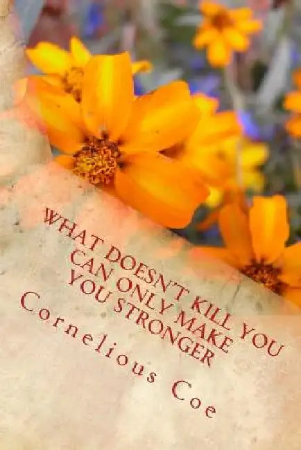 What Doesn't Kill You Can Only Make You Stronger by Cornelious Coe