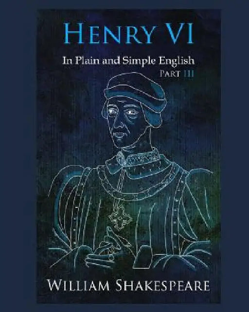 Henry VI: Part III In Plain and Simple English: A Modern Translation and the Original Version by William Shakespeare