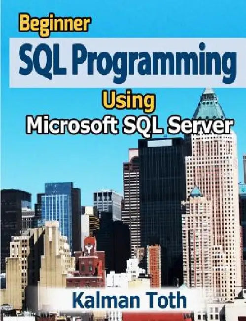 Beginner SQL Programming Using Microsoft SQL Server by Kalman Toth