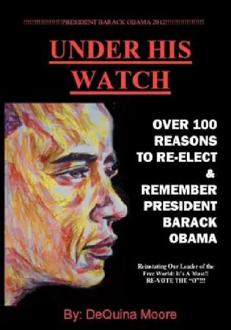 Under His Watch: Over 100 Reasons To Re-elect & Remember President Obama by Dequina Moore