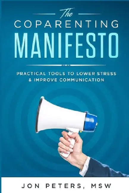 The Co-Parenting Manifesto: Practical Tools to Lower Stress & Improve Cooperation by Jon C. Peters Msw