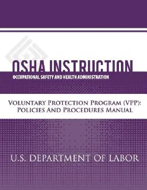 OSHA Instruction: Voluntary Protection Programs (VPP): Policies and Procedures Manual by Occupational Safety and Administration