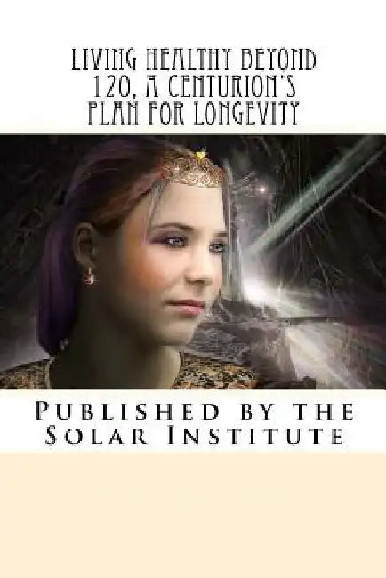 Living Healthy Beyond 120, A Centurion's Plan for Longevity: Healthy Aging Naturally by Scott Rauvers