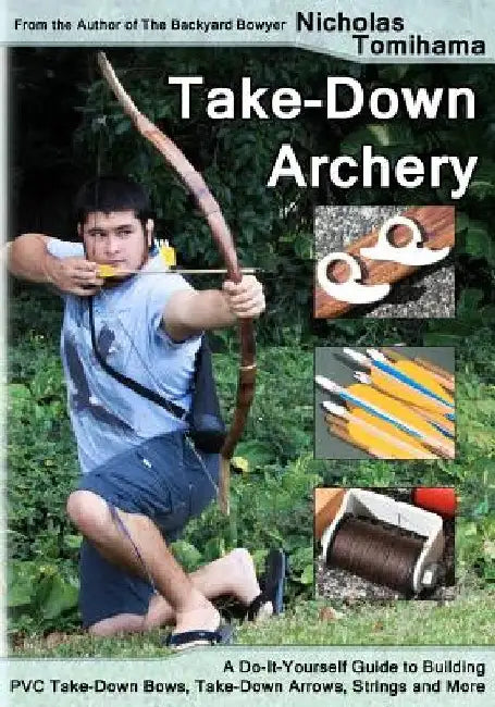 Take-Down Archery: A Do-It-Yourself Guide to Building PVC Take-Down Bows, Take-Down Arrows, Strings and More by Nicholas Tomihama