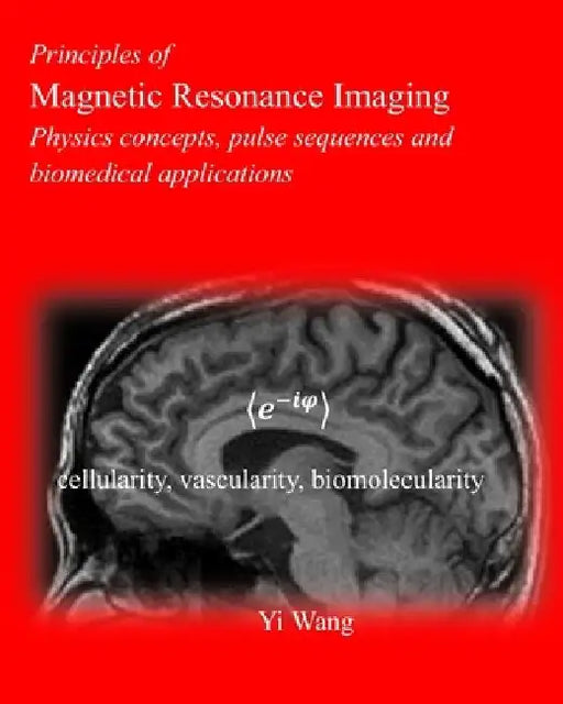 Principles of Magnetic Resonance Imaging: Physics Concepts, Pulse Sequences, & Biomedical Applications by Yi Wang