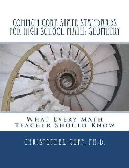 Common Core State Standards for High School Math: Geometry: What Every Math Teacher Should Know by Christopher Goff