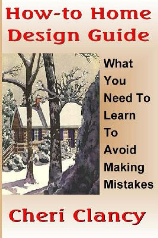 How-To Home Design Guide: Learn What To Do Before Making Mistakes by Cheri Clancy