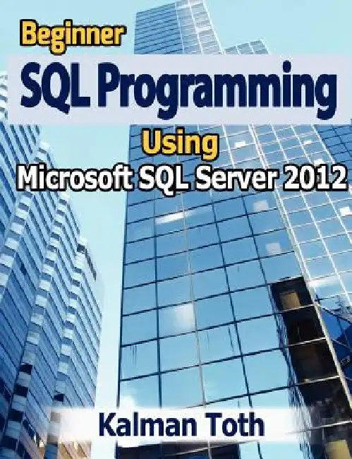 Beginner SQL Programming Using Microsoft SQL Server 2012 by Kalman Toth